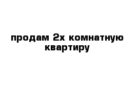 продам 2х комнатную квартиру